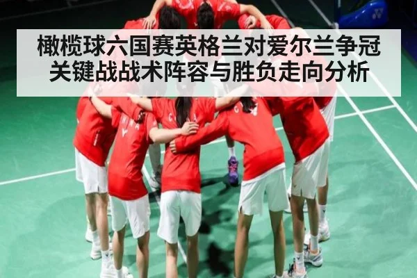 橄榄球六国赛英格兰对爱尔兰争冠关键战战术阵容与胜负走向分析 | www.c7c7.app