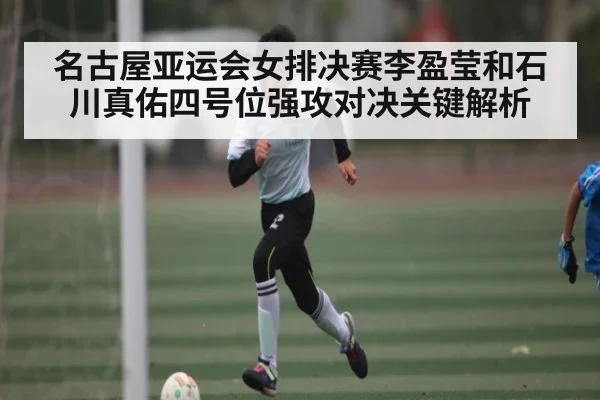 名古屋亚运会女排决赛李盈莹和石川真佑四号位强攻对决关键解析 | www.c7c7.app